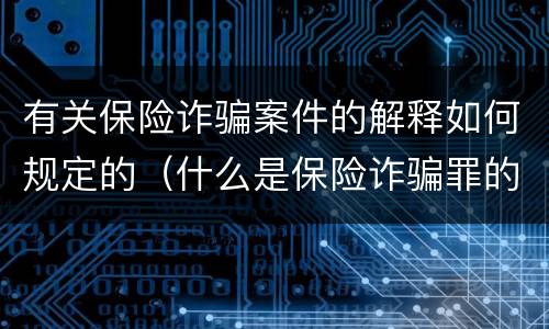 有关保险诈骗案件的解释如何规定的（什么是保险诈骗罪的认定）