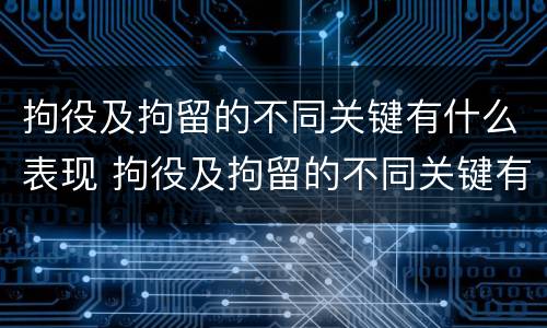 拘役及拘留的不同关键有什么表现 拘役及拘留的不同关键有什么表现和影响