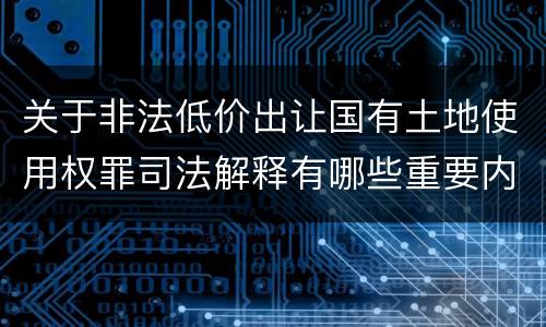 关于非法低价出让国有土地使用权罪司法解释有哪些重要内容