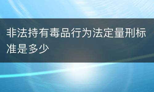 非法持有毒品行为法定量刑标准是多少