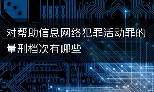 对帮助信息网络犯罪活动罪的量刑档次有哪些