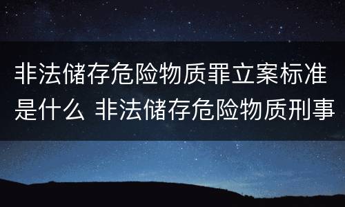 非法储存危险物质罪立案标准是什么 非法储存危险物质刑事立案标准