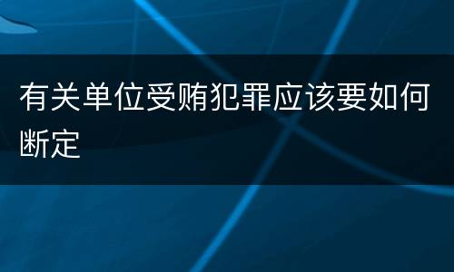 有关单位受贿犯罪应该要如何断定