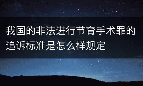 我国的非法进行节育手术罪的追诉标准是怎么样规定
