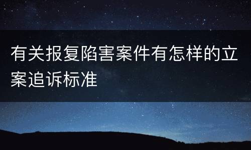 有关报复陷害案件有怎样的立案追诉标准