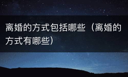 离婚的方式包括哪些（离婚的方式有哪些）