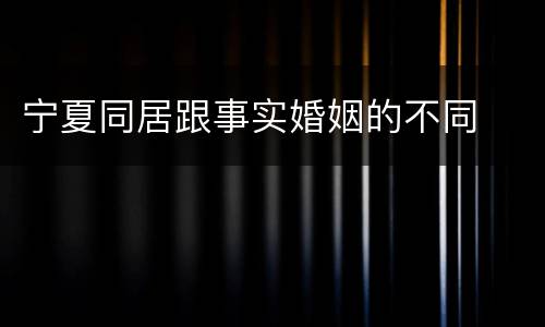 宁夏同居跟事实婚姻的不同