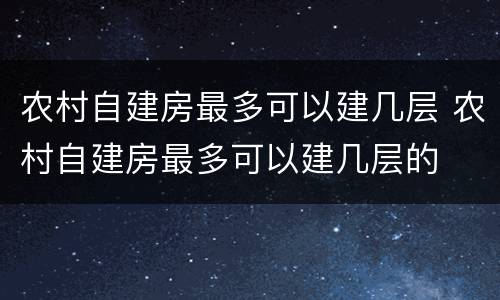 农村自建房最多可以建几层 农村自建房最多可以建几层的