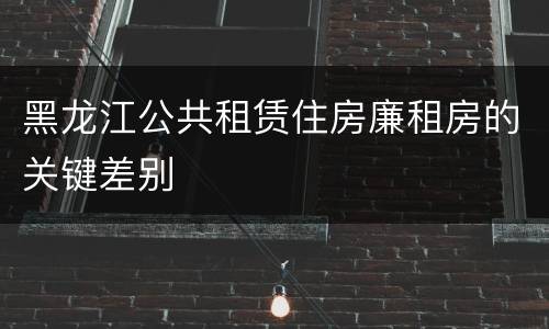 黑龙江公共租赁住房廉租房的关键差别