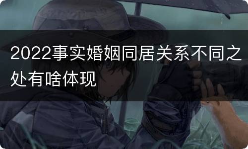 2022事实婚姻同居关系不同之处有啥体现