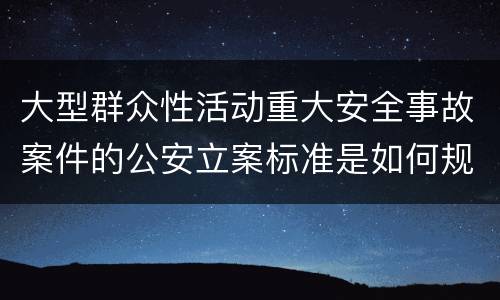 大型群众性活动重大安全事故案件的公安立案标准是如何规定