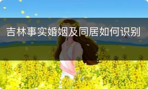 吉林事实婚姻及同居如何识别