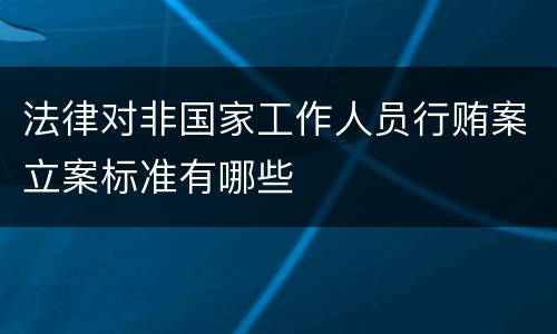 法律对非国家工作人员行贿案立案标准有哪些