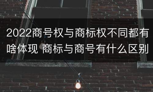 2022商号权与商标权不同都有啥体现 商标与商号有什么区别