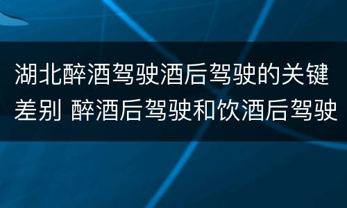 湖北醉酒驾驶酒后驾驶的关键差别 醉酒后驾驶和饮酒后驾驶的区别