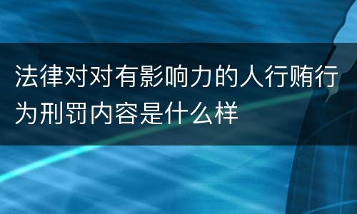 法律对对有影响力的人行贿行为刑罚内容是什么样