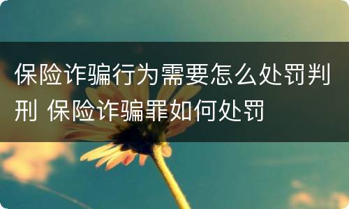 保险诈骗行为需要怎么处罚判刑 保险诈骗罪如何处罚