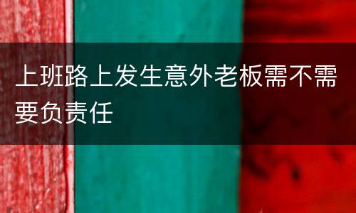 上班路上发生意外老板需不需要负责任
