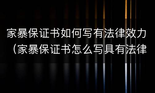 家暴保证书如何写有法律效力（家暴保证书怎么写具有法律）