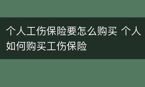 个人工伤保险要怎么购买 个人如何购买工伤保险