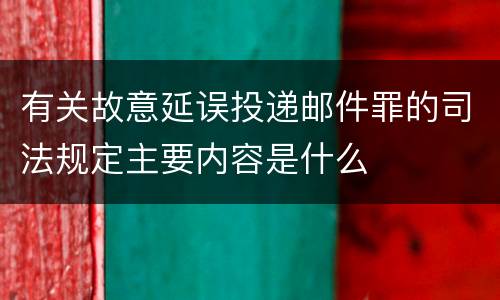 有关故意延误投递邮件罪的司法规定主要内容是什么