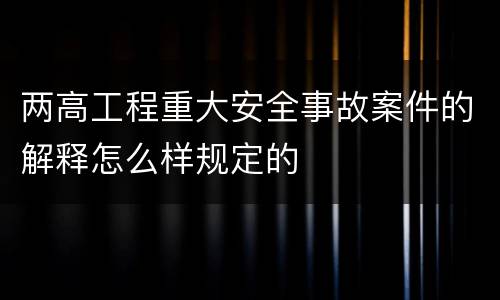 两高工程重大安全事故案件的解释怎么样规定的