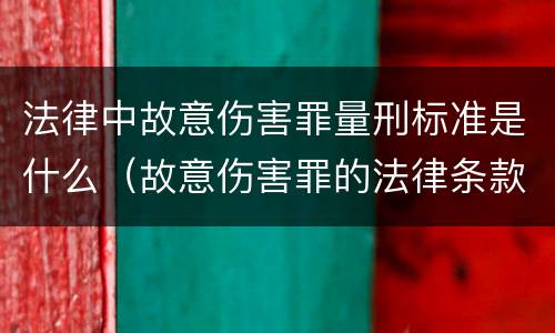 法律中故意伤害罪量刑标准是什么（故意伤害罪的法律条款）