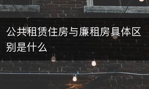 公共租赁住房与廉租房具体区别是什么
