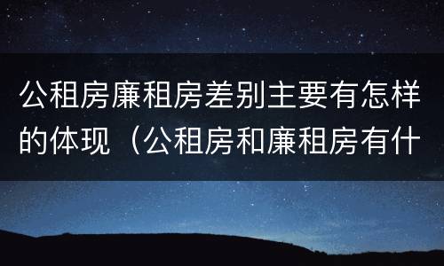 公租房廉租房差别主要有怎样的体现（公租房和廉租房有什么区别?用户可以住一辈子吗?）