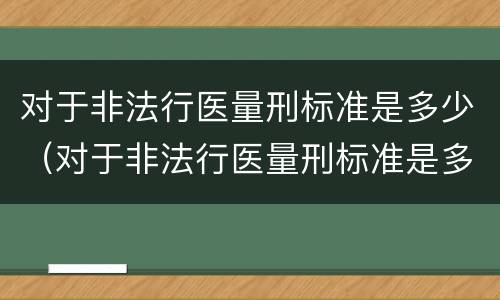 对于非法行医量刑标准是多少（对于非法行医量刑标准是多少天）
