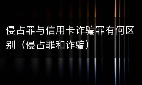 侵占罪与信用卡诈骗罪有何区别（侵占罪和诈骗）
