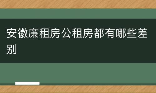 安徽廉租房公租房都有哪些差别