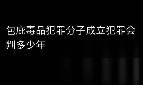 包庇毒品犯罪分子成立犯罪会判多少年