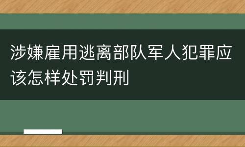 涉嫌雇用逃离部队军人犯罪应该怎样处罚判刑