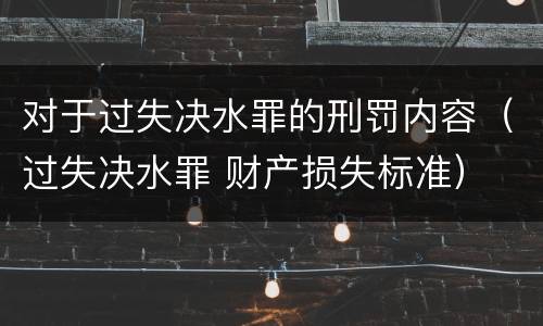对于过失决水罪的刑罚内容（过失决水罪 财产损失标准）