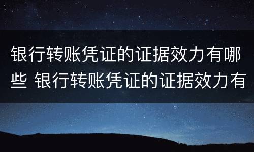 银行转账凭证的证据效力有哪些 银行转账凭证的证据效力有哪些要求