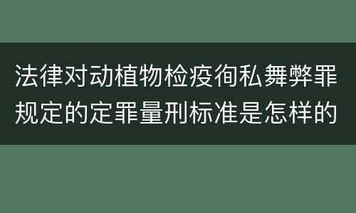 法律对动植物检疫徇私舞弊罪规定的定罪量刑标准是怎样的