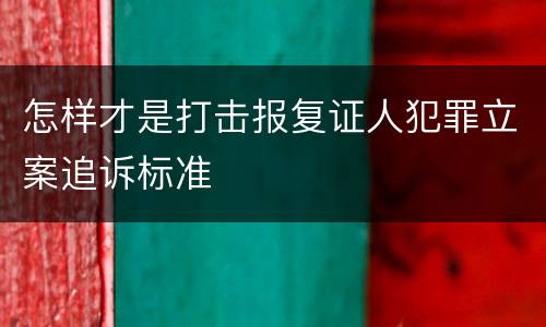 怎样才是打击报复证人犯罪立案追诉标准