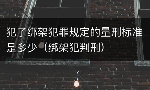 犯了绑架犯罪规定的量刑标准是多少（绑架犯判刑）