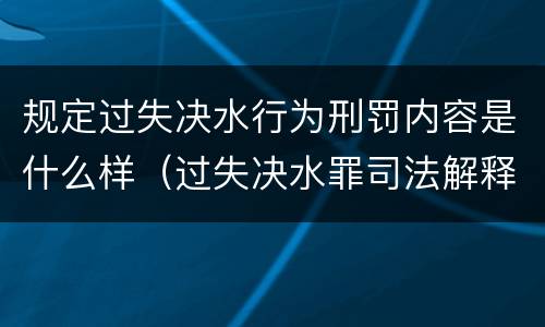 规定过失决水行为刑罚内容是什么样（过失决水罪司法解释）