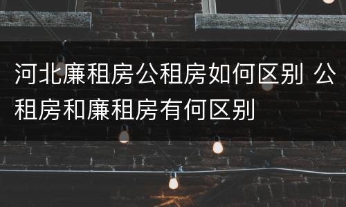 河北廉租房公租房如何区别 公租房和廉租房有何区别