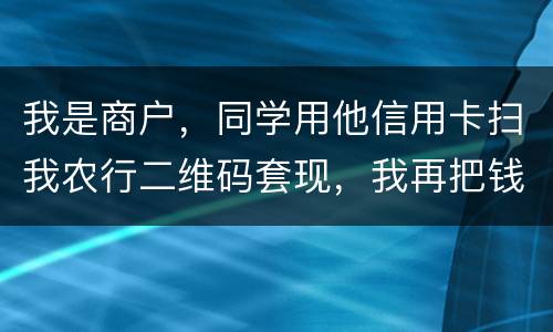 我是商户，同学用他信用卡扫我农行二维码套现，我再把钱转账给他，违法吗
