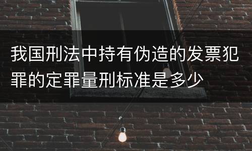 我国刑法中持有伪造的发票犯罪的定罪量刑标准是多少