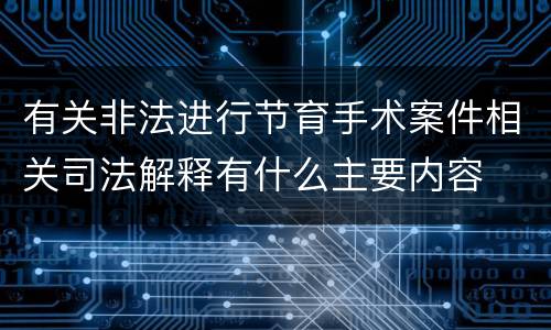 有关非法进行节育手术案件相关司法解释有什么主要内容