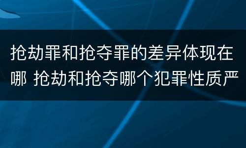 抢劫罪和抢夺罪的差异体现在哪 抢劫和抢夺哪个犯罪性质严重