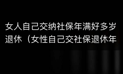 女人自己交纳社保年满好多岁退休（女性自己交社保退休年龄最新规定2020）