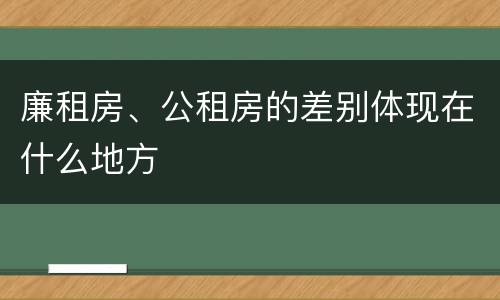 廉租房、公租房的差别体现在什么地方