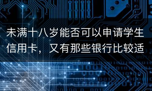 未满十八岁能否可以申请学生信用卡，又有那些银行比较适合学生