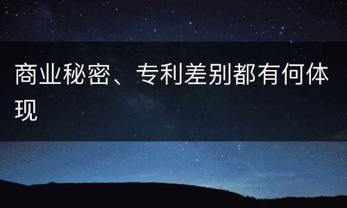 商业秘密、专利差别都有何体现