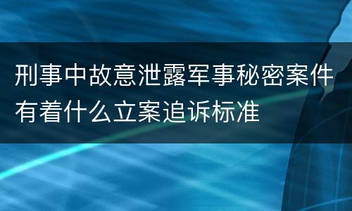 刑事中故意泄露军事秘密案件有着什么立案追诉标准